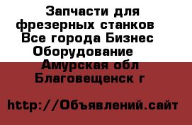 Запчасти для фрезерных станков. - Все города Бизнес » Оборудование   . Амурская обл.,Благовещенск г.